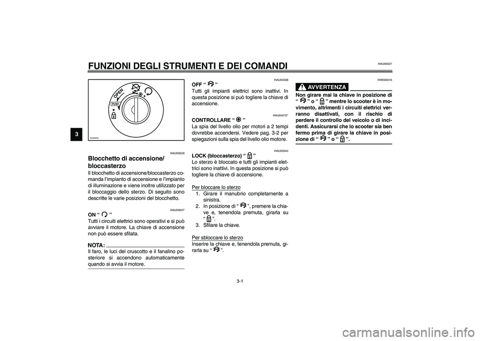 YAMAHA AEROX50 2004  Instructieboekje (in Dutch) 3-1
3
HAU00027
3-FUNZIONI DEGLI STRUMENTI E DEI COMANDI
HAU00029
Blocchetto di accensione/
bloccasterzo Il blocchetto di accensione/bloccasterzo co-
manda l’impianto di accensione e l’impianto
di 