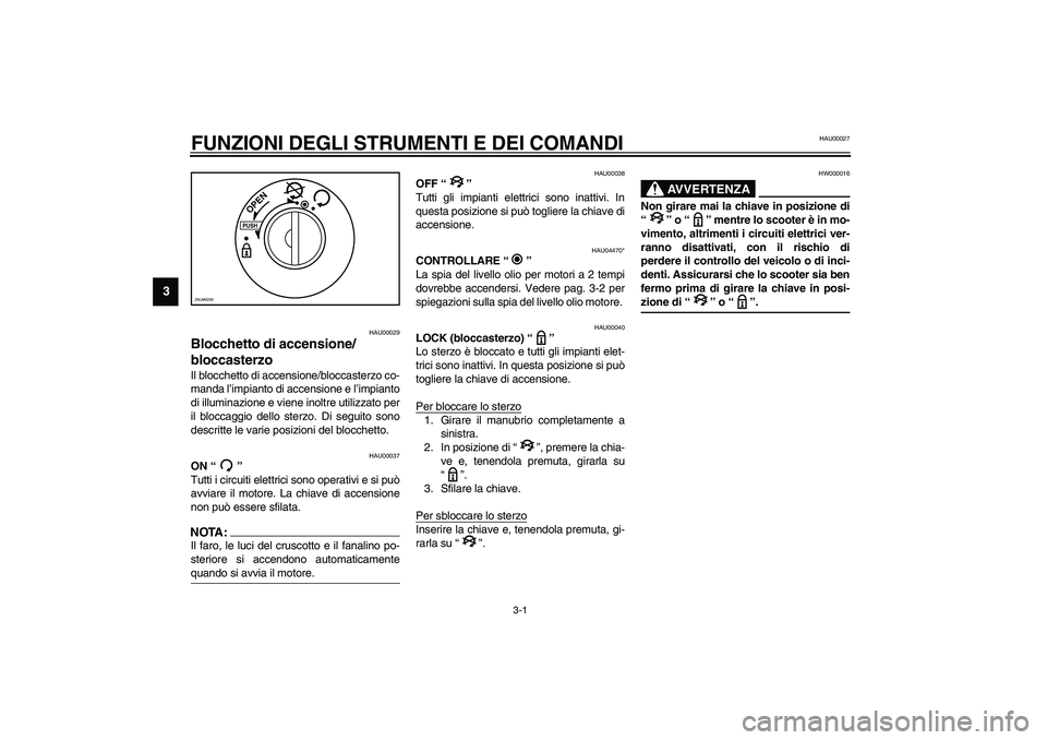 YAMAHA AEROX50 2003  Manuale duso (in Italian) 3-1
3
HAU00027
3-FUNZIONI DEGLI STRUMENTI E DEI COMANDI
HAU00029
Blocchetto di accensione/
bloccasterzo Il blocchetto di accensione/bloccasterzo co-
manda l’impianto di accensione e l’impianto
di 