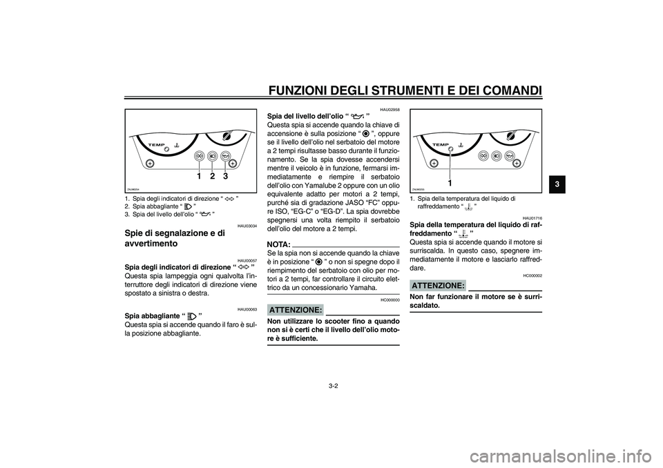 YAMAHA AEROX50 2003  Manuale duso (in Italian) FUNZIONI DEGLI STRUMENTI E DEI COMANDI
3-2
3
HAU03034
Spie di segnalazione e di 
avvertimento 
HAU00057
Spia degli indicatori di direzione “” 
Questa spia lampeggia ogni qualvolta l’in-
terrutto