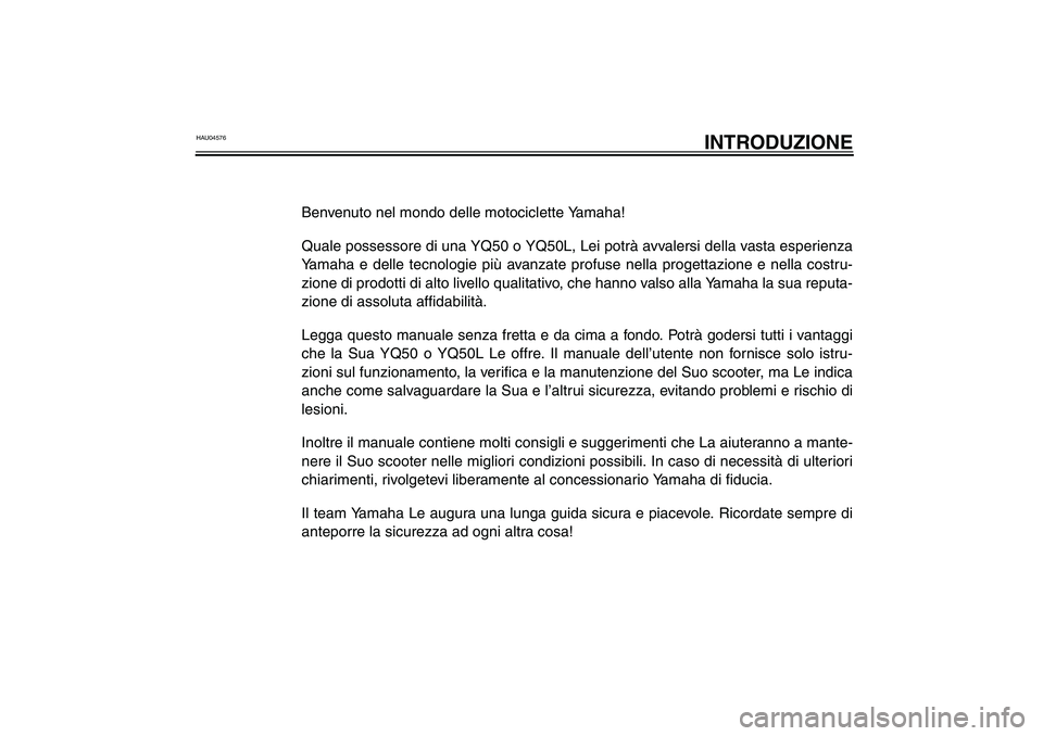 YAMAHA AEROX50 2003  Manuale duso (in Italian) HAU04576
INTRODUZIONE
Benvenuto nel mondo delle motociclette Yamaha!
Quale possessore di una YQ50 o YQ50L, Lei potrà avvalersi della vasta esperienza
Yamaha e delle tecnologie più avanzate profuse n