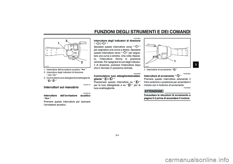 YAMAHA AEROX50 2003  Manuale duso (in Italian) FUNZIONI DEGLI STRUMENTI E DEI COMANDI
3-4
3
HAU00118
Interruttori sul manubrio 
HAU00129
Interruttore dell’avvisatore acustico
“” 
Premere questo interruttore per azionare
l’avvisatore acusti