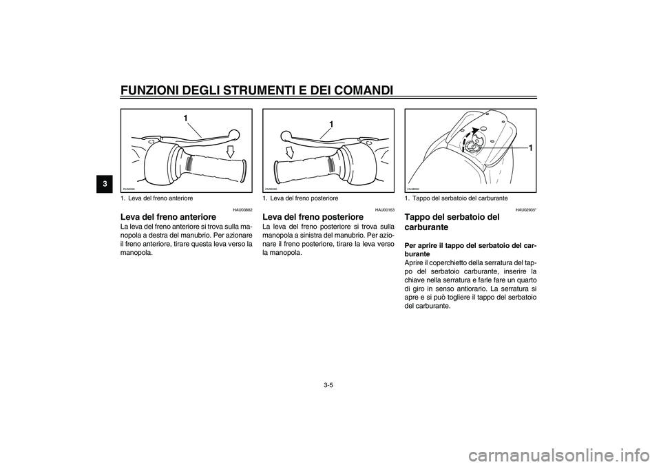 YAMAHA AEROX50 2003  Manuale duso (in Italian) FUNZIONI DEGLI STRUMENTI E DEI COMANDI
3-5
3
HAU03882
Leva del freno anteriore La leva del freno anteriore si trova sulla ma-
nopola a destra del manubrio. Per azionare
il freno anteriore, tirare ques