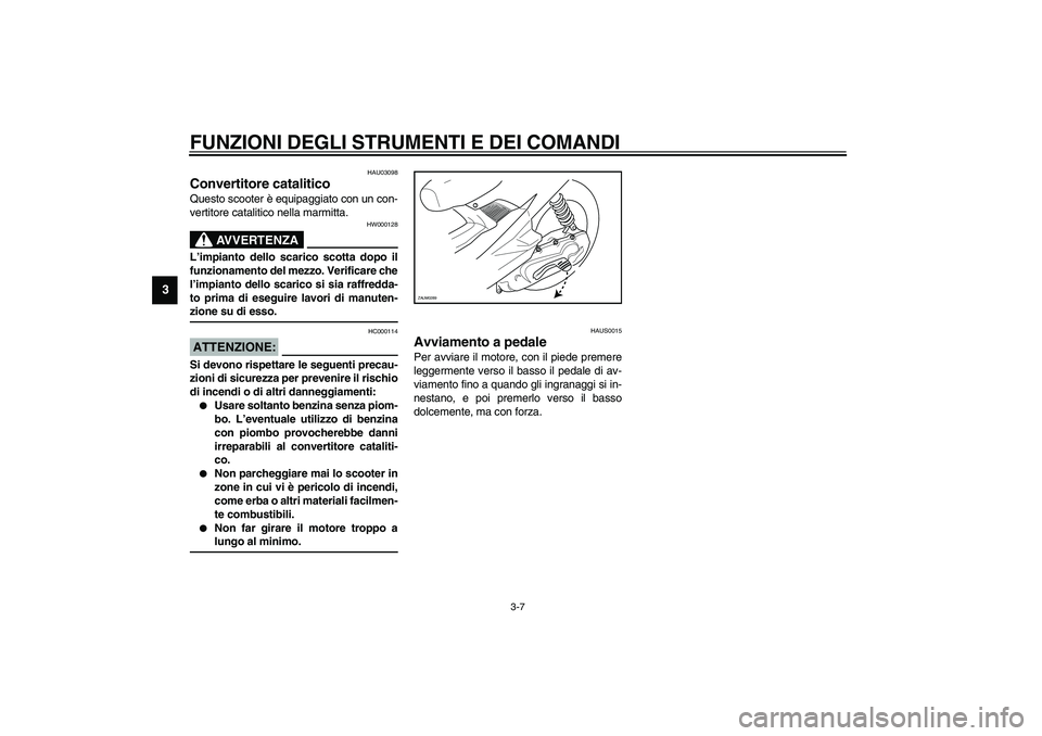 YAMAHA AEROX50 2003  Manuale duso (in Italian) FUNZIONI DEGLI STRUMENTI E DEI COMANDI
3-7
3
HAU03098
Convertitore catalitico Questo scooter è equipaggiato con un con-
vertitore catalitico nella marmitta.
HW000128
AVVERTENZA
_ L’impianto dello s