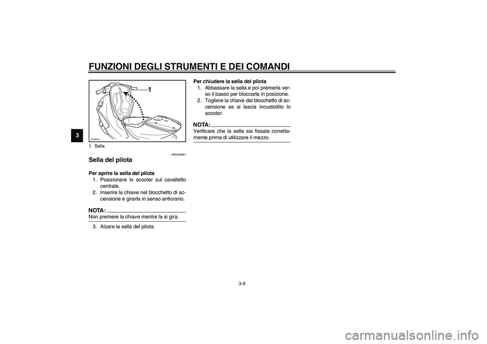 YAMAHA AEROX50 2003  Manuale duso (in Italian) FUNZIONI DEGLI STRUMENTI E DEI COMANDI
3-9
3
HAU03091
Sella del pilota Per aprire la sella del pilota
1. Posizionare lo scooter sul cavalletto
centrale.
2. Inserire la chiave nel blocchetto di ac-
cen