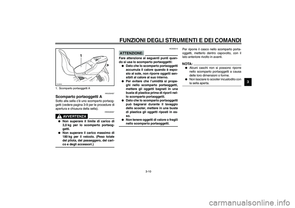 YAMAHA AEROX50 2003  Manuale duso (in Italian) FUNZIONI DEGLI STRUMENTI E DEI COMANDI
3-10
3
HAU03450*
Scomparto portaoggetti ASotto alla sella c’è uno scomparto portaog-
getti (vedere pagina 3-9 per le procedure di
apertura e chiusura della se