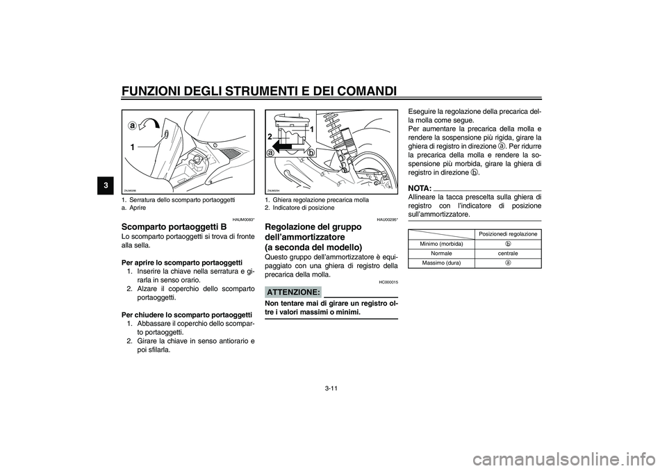 YAMAHA AEROX50 2003  Manuale duso (in Italian) FUNZIONI DEGLI STRUMENTI E DEI COMANDI
3-11
3
HAUM0083*
Scomparto portaoggetti BLo scomparto portaoggetti si trova di fronte
alla sella.
Per aprire lo scomparto portaoggetti
1. Inserire la chiave nell