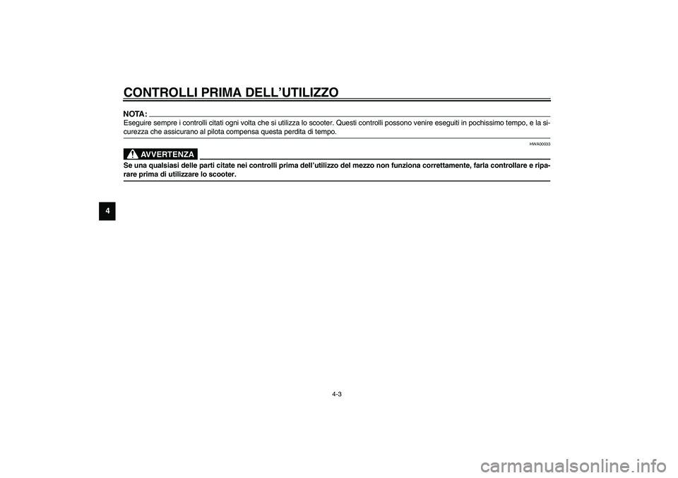 YAMAHA AEROX50 2004  Instructieboekje (in Dutch) CONTROLLI PRIMA DELL’UTILIZZO
4-3
4
NOTA:_ Eseguire sempre i controlli citati ogni volta che si utilizza lo scooter. Questi controlli possono venire eseguiti in pochissimo tempo, e la si-
curezza ch