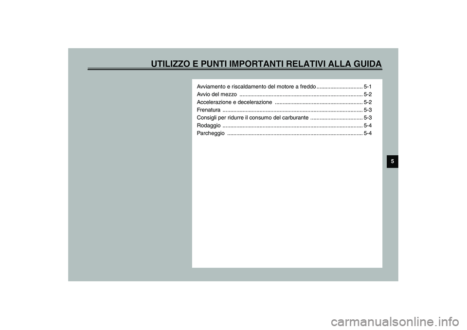 YAMAHA AEROX50 2004  Instructieboekje (in Dutch) UTILIZZO E PUNTI IMPORTANTI RELATIVI ALLA GUIDA
5
Avviamento e riscaldamento del motore a freddo .............................. 5-1
Avvio del mezzo  ...................................................