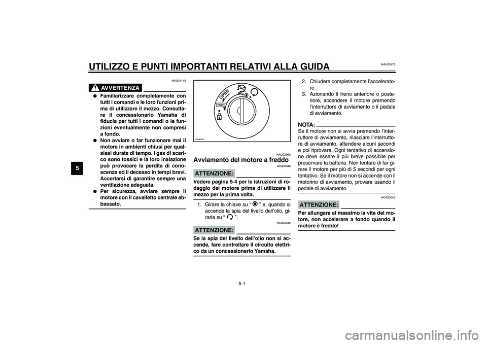 YAMAHA AEROX50 2004  Instructieboekje (in Dutch) 5-1
5
HAU00372
5-UTILIZZO E PUNTI IMPORTANTI RELATIVI ALLA GUIDA
HAU01118
AVVERTENZA
_ 
Familiarizzare completamente con
tutti i comandi e le loro funzioni pri-
ma di utilizzare il mezzo. Consulta-
r