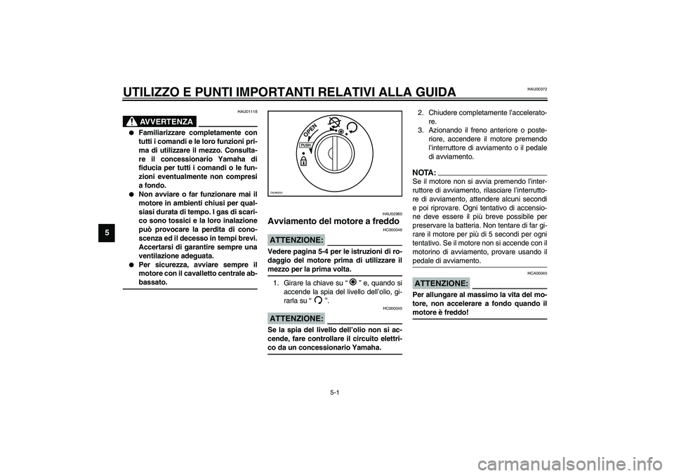 YAMAHA AEROX50 2003  Manuale duso (in Italian) 5-1
5
HAU00372
5-UTILIZZO E PUNTI IMPORTANTI RELATIVI ALLA GUIDA
HAU01118
AVVERTENZA
_ 
Familiarizzare completamente con
tutti i comandi e le loro funzioni pri-
ma di utilizzare il mezzo. Consulta-
r