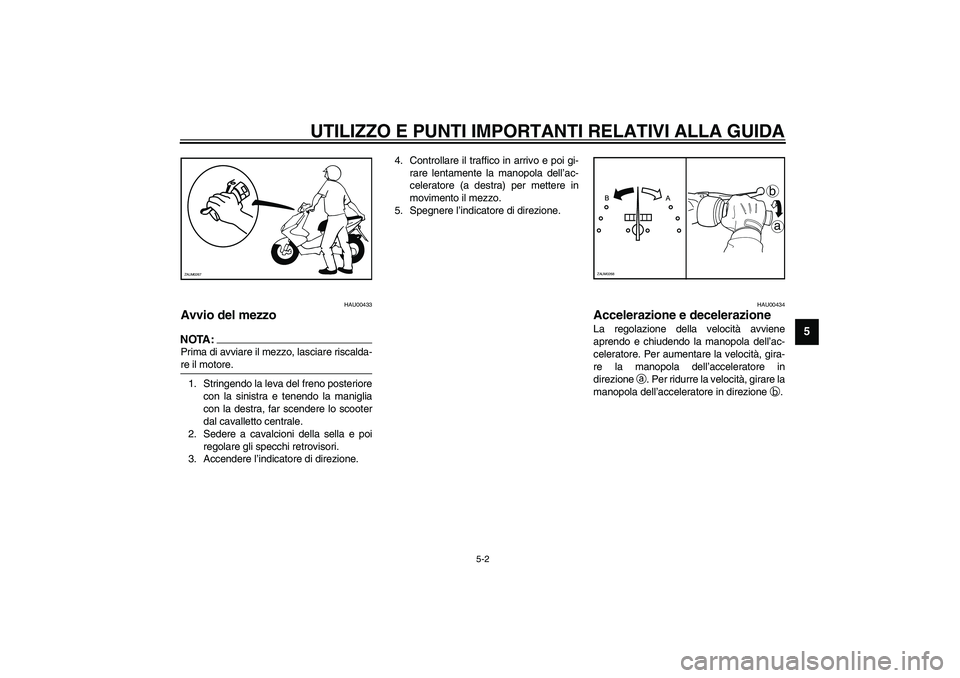 YAMAHA AEROX50 2003  Manuale duso (in Italian) UTILIZZO E PUNTI IMPORTANTI RELATIVI ALLA GUIDA
5-2
5
HAU00433
Avvio del mezzo NOTA:_ Prima di avviare il mezzo, lasciare riscalda-
re il motore. _1. Stringendo la leva del freno posteriore
con la sin