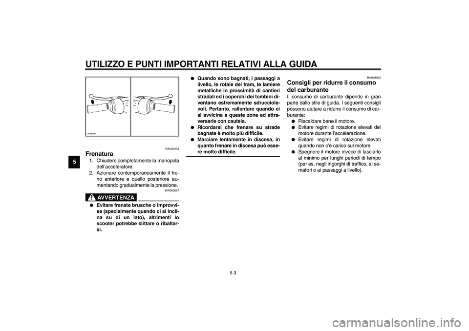 YAMAHA AEROX50 2004  Instructieboekje (in Dutch) UTILIZZO E PUNTI IMPORTANTI RELATIVI ALLA GUIDA
5-3
5
HAU00435
Frenatura 1. Chiudere completamente la manopola
dell’acceleratore.
2. Azionare contemporaneamente il fre-
no anteriore e quello posteri