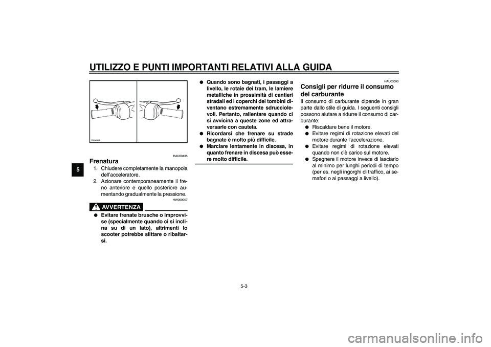 YAMAHA AEROX50 2003  Manuale duso (in Italian) UTILIZZO E PUNTI IMPORTANTI RELATIVI ALLA GUIDA
5-3
5
HAU00435
Frenatura 1. Chiudere completamente la manopola
dell’acceleratore.
2. Azionare contemporaneamente il fre-
no anteriore e quello posteri