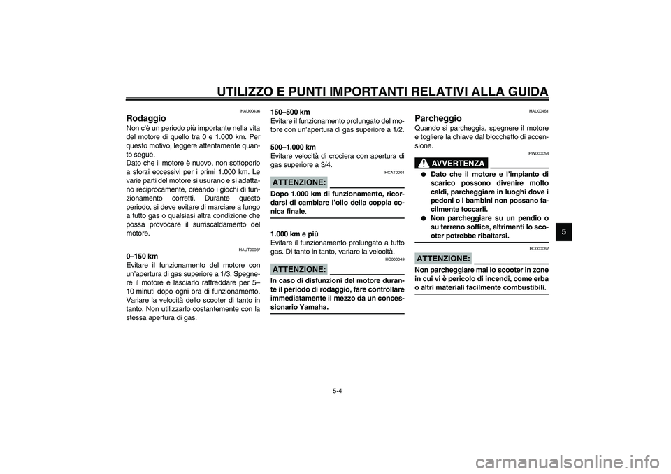 YAMAHA AEROX50 2004  Instructieboekje (in Dutch) UTILIZZO E PUNTI IMPORTANTI RELATIVI ALLA GUIDA
5-4
5
HAU00436
Rodaggio Non c’è un periodo più importante nella vita
del motore di quello tra 0 e 1.000 km. Per
questo motivo, leggere attentamente 