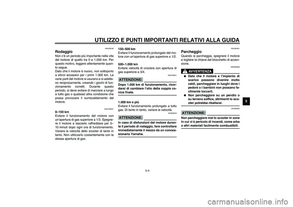 YAMAHA AEROX50 2003  Manuale duso (in Italian) UTILIZZO E PUNTI IMPORTANTI RELATIVI ALLA GUIDA
5-4
5
HAU00436
Rodaggio Non c’è un periodo più importante nella vita
del motore di quello tra 0 e 1.000 km. Per
questo motivo, leggere attentamente 