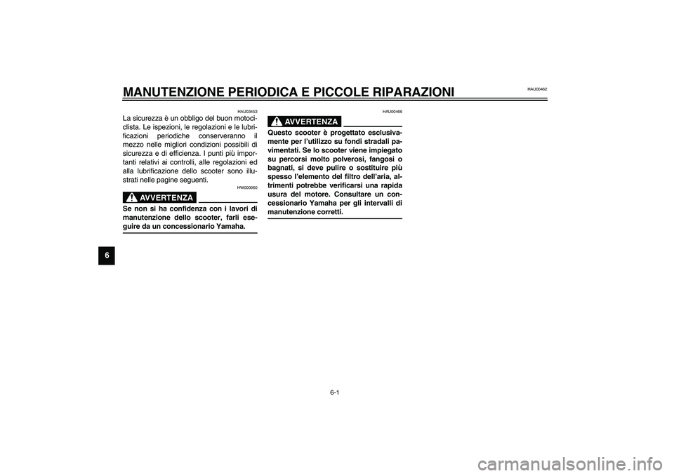 YAMAHA AEROX50 2004  Instructieboekje (in Dutch) 6-1
6
HAU00462
6-MANUTENZIONE PERIODICA E PICCOLE RIPARAZIONI 
HAU03453
La sicurezza è un obbligo del buon motoci-
clista. Le ispezioni, le regolazioni e le lubri-
ficazioni periodiche conserveranno 