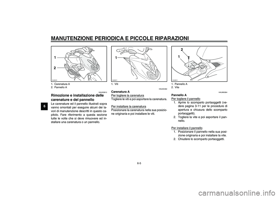 YAMAHA AEROX50 2003  Manuale duso (in Italian) MANUTENZIONE PERIODICA E PICCOLE RIPARAZIONI
6-5
6
HAU03810
Rimozione e installazione delle 
carenature e del pannello Le carenature ed il pannello illustrati sopra
vanno smontati per eseguire alcuni 