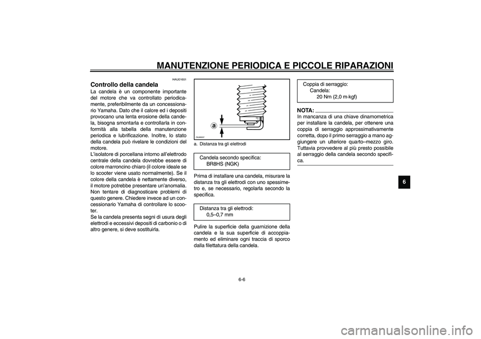 YAMAHA AEROX50 2004  Instructieboekje (in Dutch) MANUTENZIONE PERIODICA E PICCOLE RIPARAZIONI
6-6
6
HAU01651
Controllo della candela La candela è un componente importante
del motore che va controllato periodica-
mente, preferibilmente da un concess