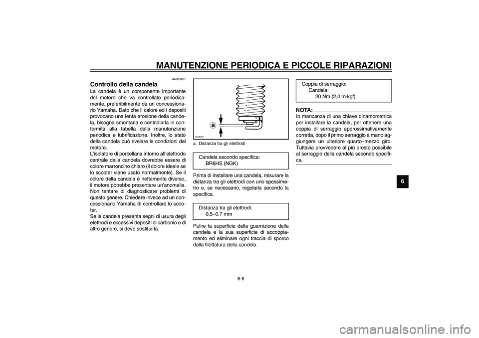 YAMAHA AEROX50 2003  Manuale duso (in Italian) MANUTENZIONE PERIODICA E PICCOLE RIPARAZIONI
6-6
6
HAU01651
Controllo della candela La candela è un componente importante
del motore che va controllato periodica-
mente, preferibilmente da un concess