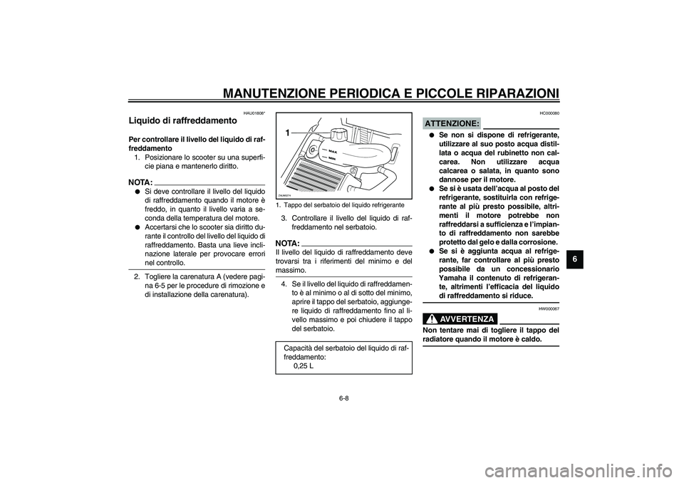 YAMAHA AEROX50 2004  Instructieboekje (in Dutch) MANUTENZIONE PERIODICA E PICCOLE RIPARAZIONI
6-8
6
HAU01808*
Liquido di raffreddamento Per controllare il livello del liquido di raf-
freddamento 
1. Posizionare lo scooter su una superfi-
cie piana e