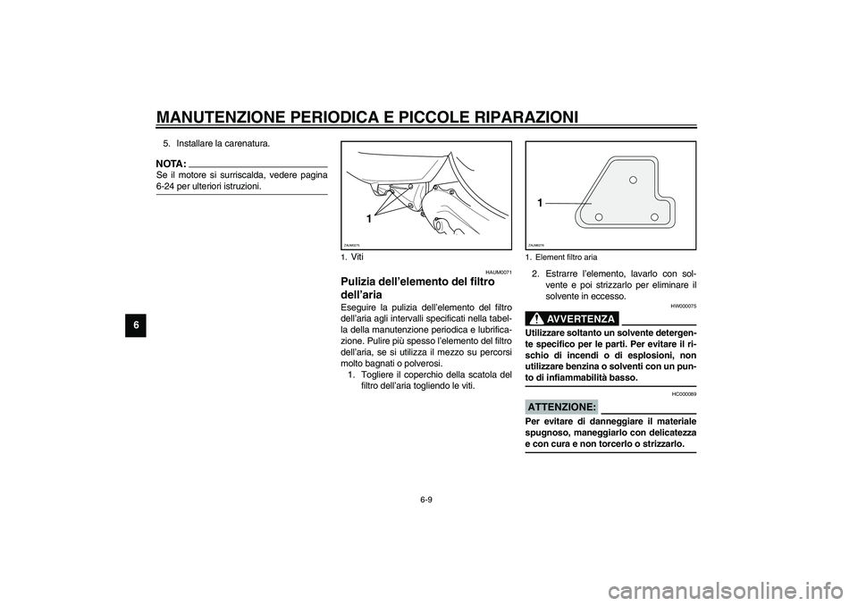 YAMAHA AEROX50 2004  Instructieboekje (in Dutch) MANUTENZIONE PERIODICA E PICCOLE RIPARAZIONI
6-9
6
5. Installare la carenatura.NOTA:_ Se il motore si surriscalda, vedere pagina
6-24 per ulteriori istruzioni. _
HAUM0071
Pulizia dell’elemento del f