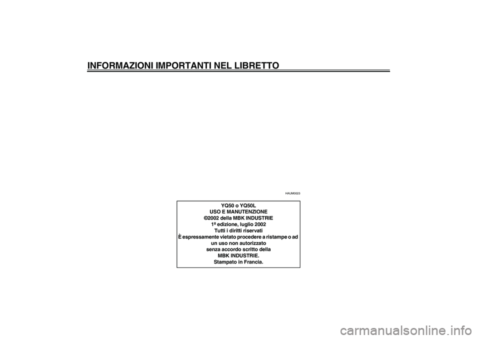 YAMAHA AEROX50 2004  Instructieboekje (in Dutch) INFORMAZIONI IMPORTANTI NEL LIBRETTO
HAUM0023
YQ50 o YQ50L
USO E MANUTENZIONE
©2002 della MBK INDUSTRIE
1ª edizione, luglio 2002
Tutti i diritti riservati
È espressamente vietato procedere a ristam