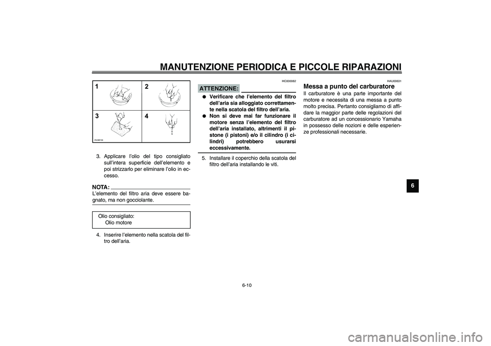 YAMAHA AEROX50 2003  Manuale duso (in Italian) MANUTENZIONE PERIODICA E PICCOLE RIPARAZIONI
6-10
6
3. Applicare l’olio del tipo consigliato
sull’intera superficie dell’elemento e
poi strizzarlo per eliminare l’olio in ec-
cesso.NOTA:_ L’