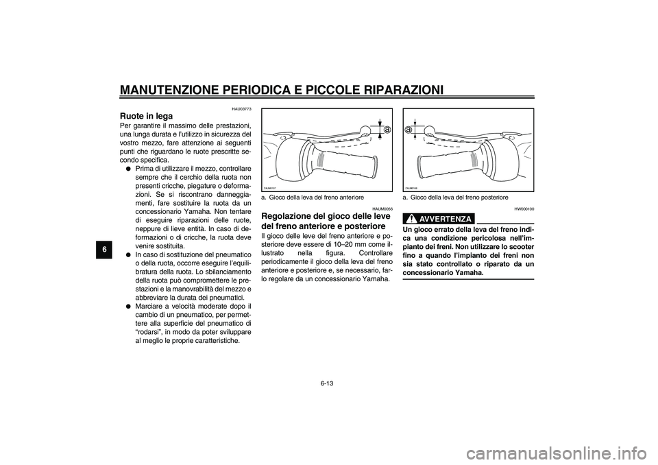 YAMAHA AEROX50 2004  Instructieboekje (in Dutch) MANUTENZIONE PERIODICA E PICCOLE RIPARAZIONI
6-13
6
HAU03773
Ruote in lega Per garantire il massimo delle prestazioni,
una lunga durata e l’utilizzo in sicurezza del
vostro mezzo, fare attenzione ai