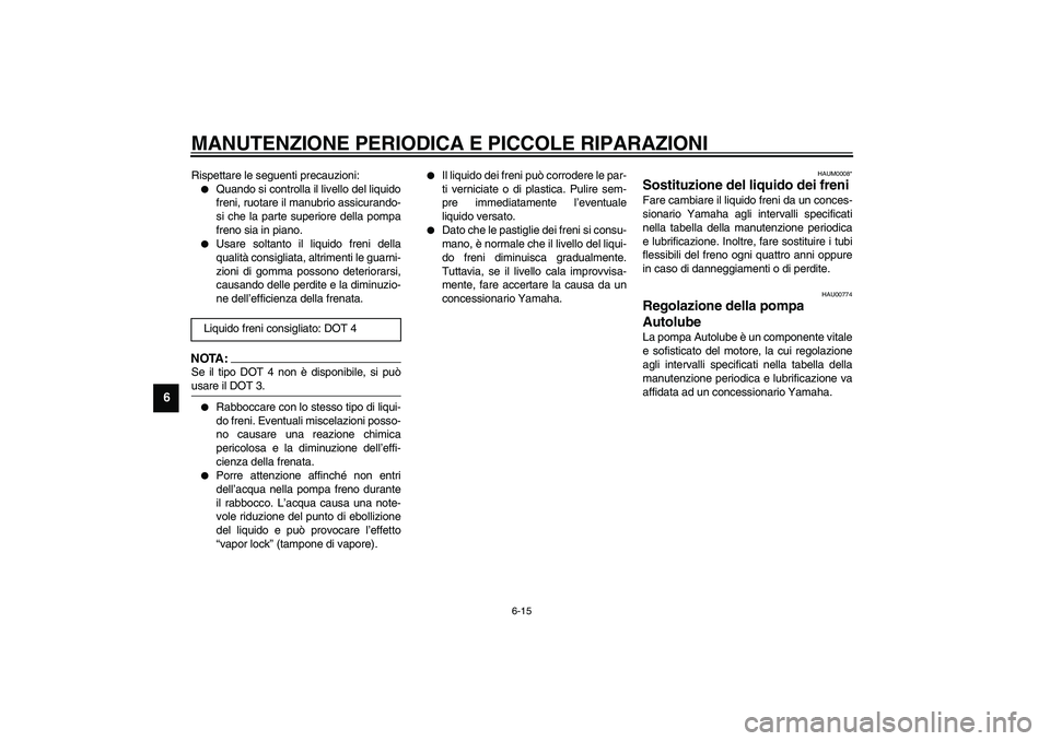 YAMAHA AEROX50 2004  Instructieboekje (in Dutch) MANUTENZIONE PERIODICA E PICCOLE RIPARAZIONI
6-15
6
Rispettare le seguenti precauzioni:
Quando si controlla il livello del liquido
freni, ruotare il manubrio assicurando-
si che la parte superiore de