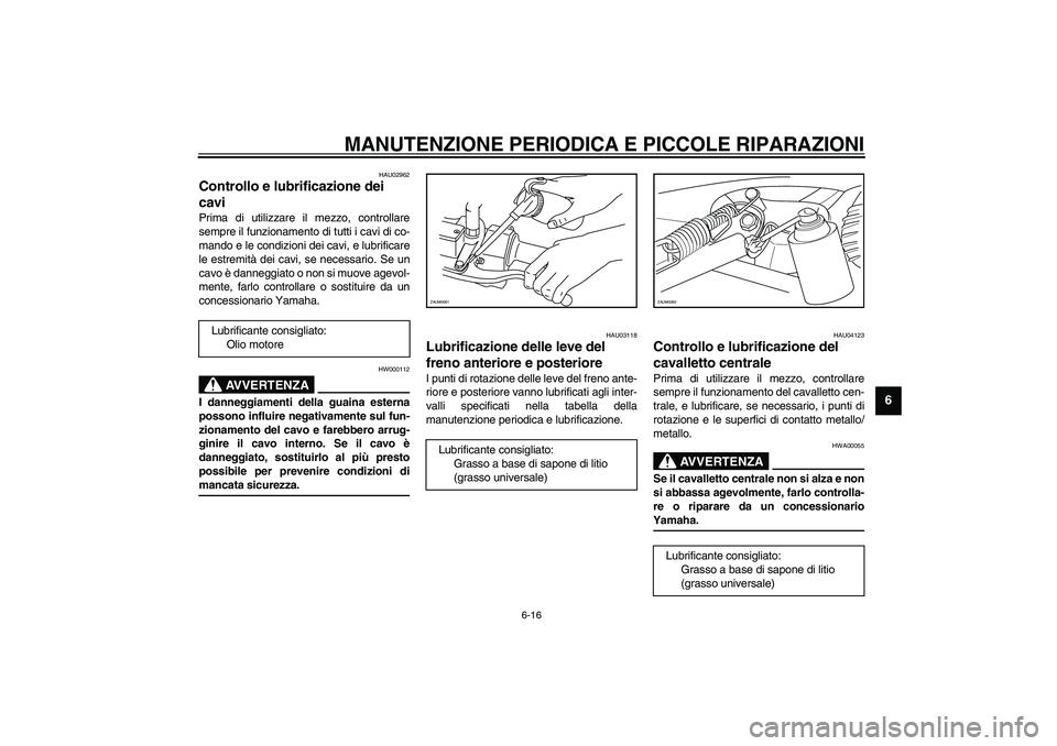 YAMAHA AEROX50 2004  Instructieboekje (in Dutch) MANUTENZIONE PERIODICA E PICCOLE RIPARAZIONI
6-16
6
HAU02962
Controllo e lubrificazione dei 
cavi Prima di utilizzare il mezzo, controllare
sempre il funzionamento di tutti i cavi di co-
mando e le co