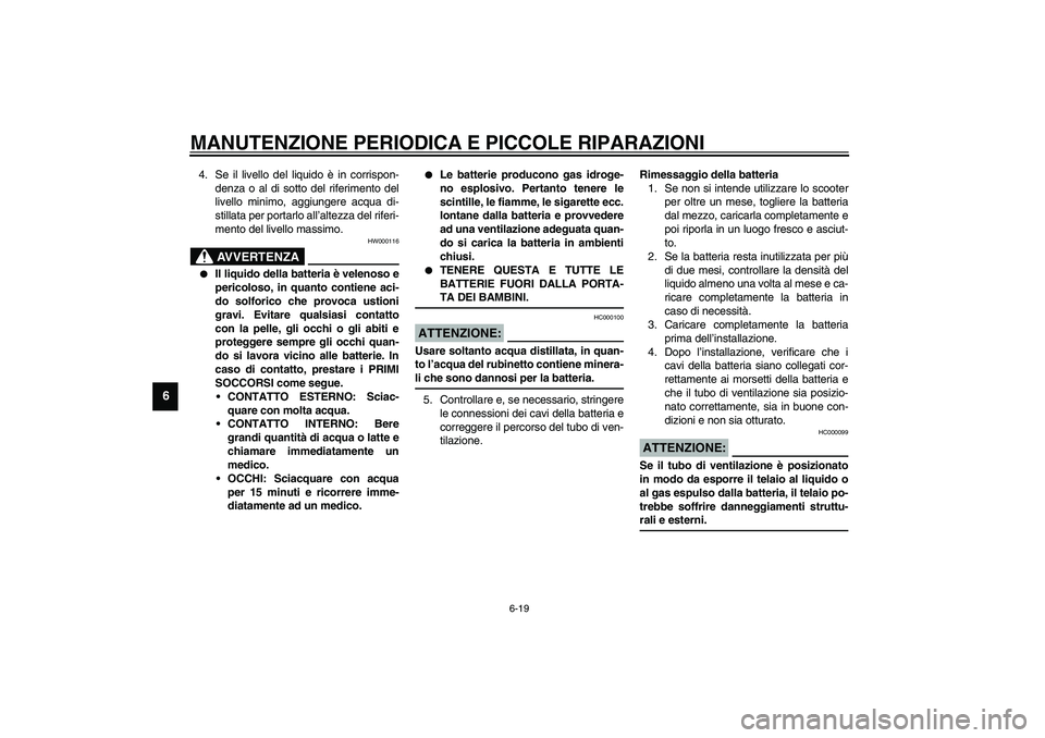 YAMAHA AEROX50 2003  Manuale duso (in Italian) MANUTENZIONE PERIODICA E PICCOLE RIPARAZIONI
6-19
6
4. Se il livello del liquido è in corrispon-
denza o al di sotto del riferimento del
livello minimo, aggiungere acqua di-
stillata per portarlo all