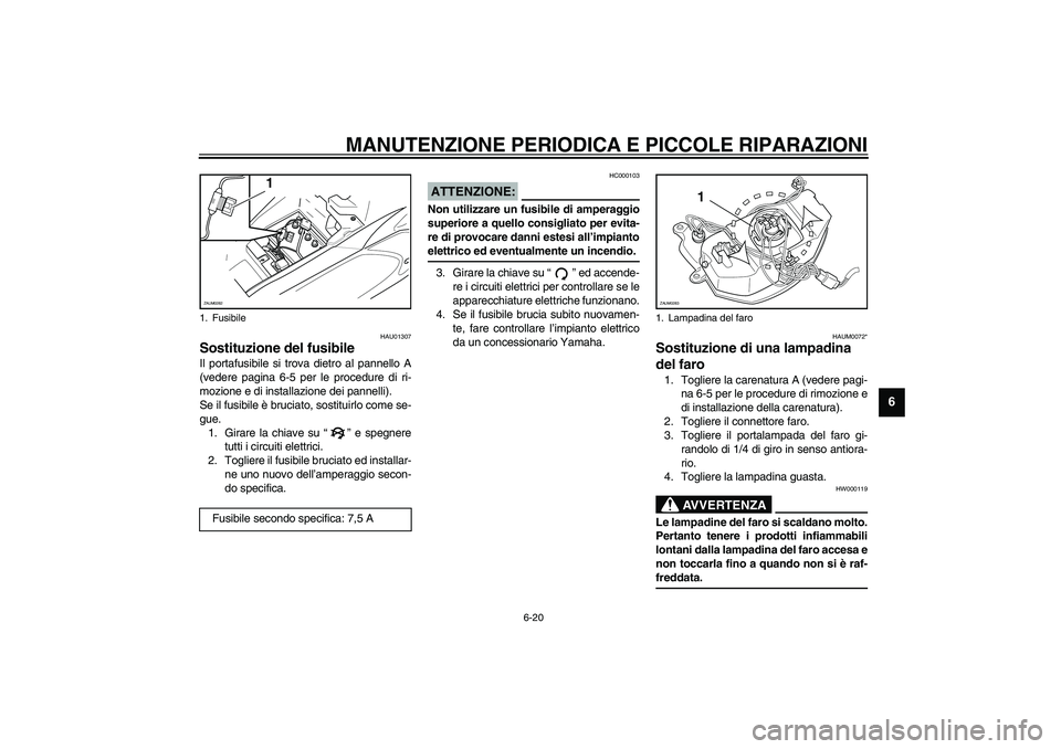 YAMAHA AEROX50 2004  Instructieboekje (in Dutch) MANUTENZIONE PERIODICA E PICCOLE RIPARAZIONI
6-20
6
HAU01307
Sostituzione del fusibile Il portafusibile si trova dietro al pannello A
(vedere pagina 6-5 per le procedure di ri-
mozione e di installazi