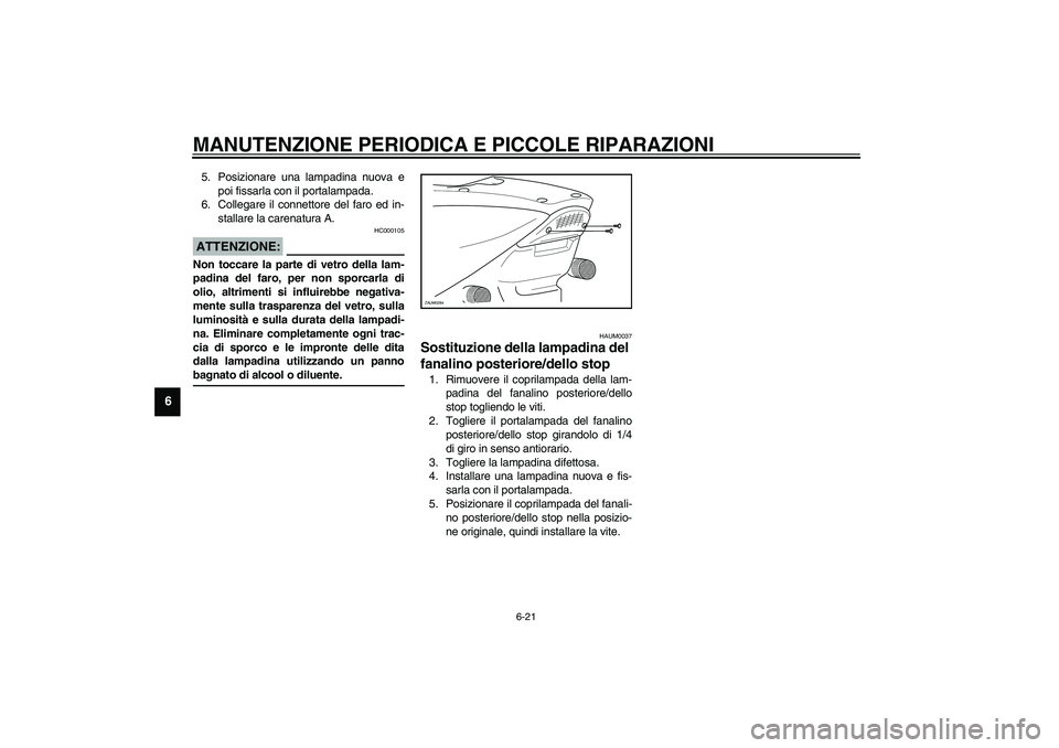 YAMAHA AEROX50 2004  Instructieboekje (in Dutch) MANUTENZIONE PERIODICA E PICCOLE RIPARAZIONI
6-21
6
5. Posizionare una lampadina nuova e
poi fissarla con il portalampada. 
6. Collegare il connettore del faro ed in-
stallare la carenatura A. 
HC0001