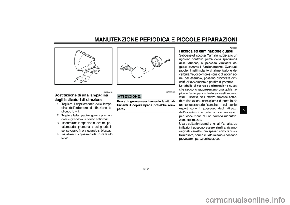 YAMAHA AEROX50 2004  Instructieboekje (in Dutch) MANUTENZIONE PERIODICA E PICCOLE RIPARAZIONI
6-22
6
HAU03218
Sostituzione di una lampadina 
degli indicatori di direzione 1. Togliere il coprilampada della lampa-
dina dell’indicatore di direzione t