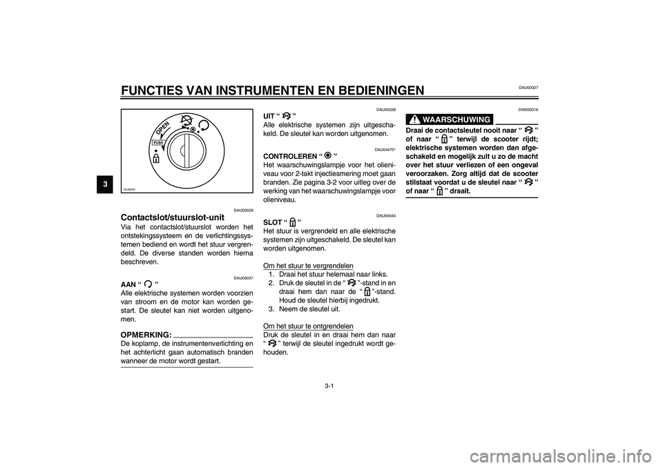 YAMAHA AEROX50 2003  Instructieboekje (in Dutch) 3-1
3
DAU00027
3-FUNCTIES VAN INSTRUMENTEN EN BEDIENINGEN
DAU00029
Contactslot/stuurslot-unit Via het contactslot/stuurslot worden het
ontstekingssysteem en de verlichtingssys-
temen bediend en wordt 