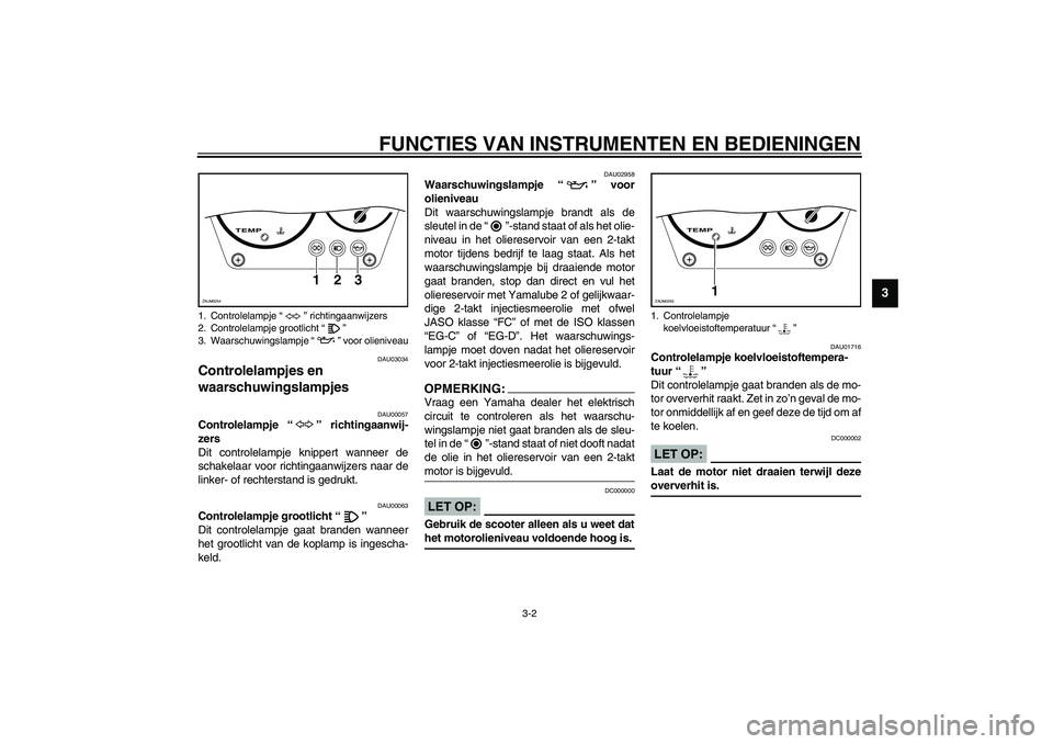 YAMAHA AEROX50 2003  Instructieboekje (in Dutch) FUNCTIES VAN INSTRUMENTEN EN BEDIENINGEN
3-2
3
DAU03034
Controlelampjes en 
waarschuwingslampjes 
DAU00057
Controlelampje “” richtingaanwij-
zers 
Dit controlelampje knippert wanneer de
schakelaar