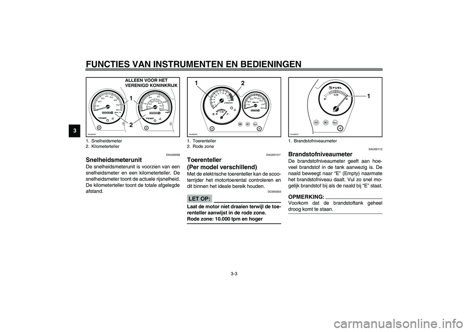 YAMAHA AEROX50 2003  Instructieboekje (in Dutch) FUNCTIES VAN INSTRUMENTEN EN BEDIENINGEN
3-3
3
DAU00098
Snelheidsmeterunit De snelheidsmeterunit is voorzien van een
snelheidsmeter en een kilometerteller. De
snelheidsmeter toont de actuele rijsnelhe