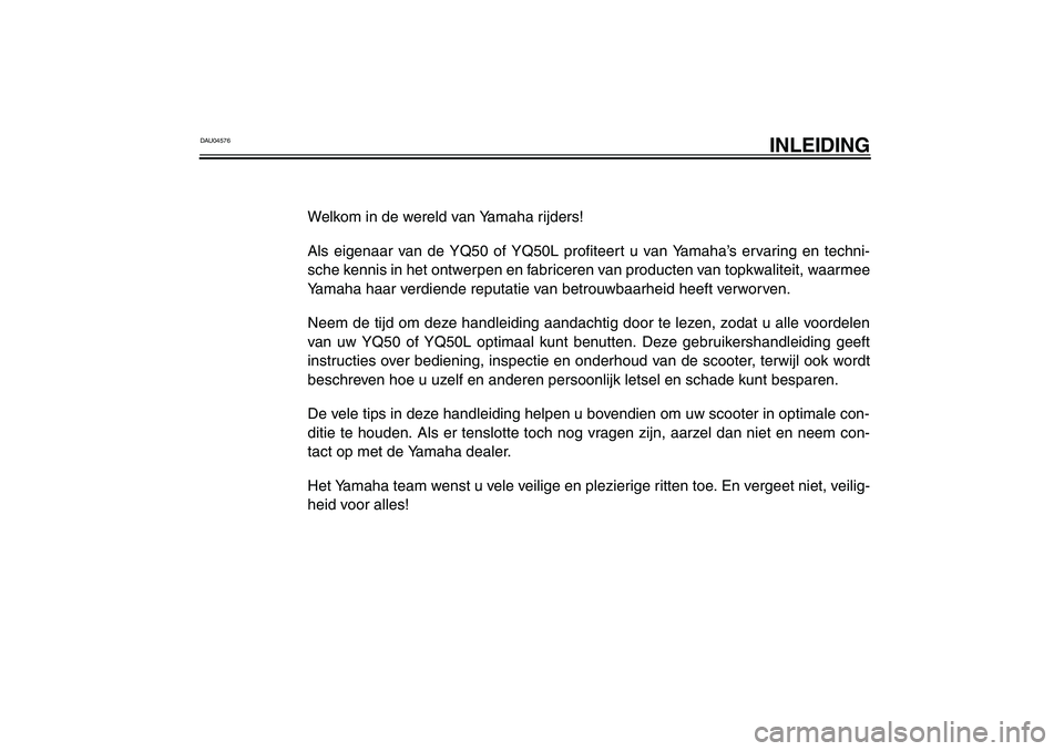 YAMAHA AEROX50 2003  Instructieboekje (in Dutch) DAU04576
INLEIDING
Welkom in de wereld van Yamaha rijders!
Als eigenaar van de YQ50 of YQ50L profiteert u van Yamaha’s ervaring en techni-
sche kennis in het ontwerpen en fabriceren van producten va