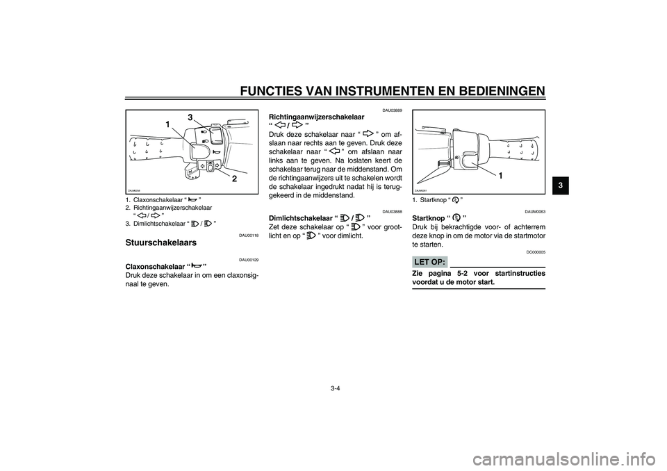 YAMAHA AEROX50 2003 Instructieboekje (in Dutch) FUNCTIES VAN INSTRUMENTEN EN BEDIENINGEN
3-4
3
DAU00118
Stuurschakelaars
DAU00129
Claxonschakelaar “”
Druk deze schakelaar in om een claxonsig-
naal te geven.
DAU03889
Richtingaanwijzerschakela YAMAHA AEROX50 2003 Instructieboekje (in Dutch) FUNCTIES VAN INSTRUMENTEN EN BEDIENINGEN
3-4
3
DAU00118
Stuurschakelaars
DAU00129
Claxonschakelaar “”
Druk deze schakelaar in om een claxonsig-
naal te geven.
DAU03889
Richtingaanwijzerschakela
