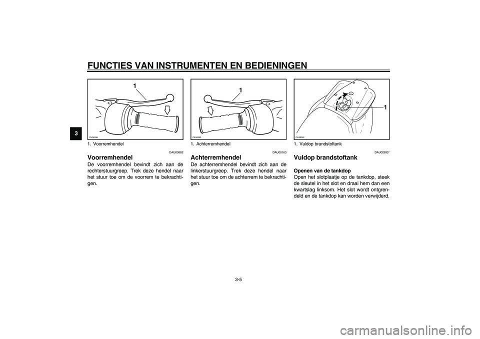 YAMAHA AEROX50 2003 Instructieboekje (in Dutch) FUNCTIES VAN INSTRUMENTEN EN BEDIENINGEN
3-5
3
DAU03882
Voorremhendel De voorremhendel bevindt zich aan de
rechterstuurgreep. Trek deze hendel naar
het stuur toe om de voorrem te bekrachti-
gen.
DAU0 YAMAHA AEROX50 2003 Instructieboekje (in Dutch) FUNCTIES VAN INSTRUMENTEN EN BEDIENINGEN
3-5
3
DAU03882
Voorremhendel De voorremhendel bevindt zich aan de
rechterstuurgreep. Trek deze hendel naar
het stuur toe om de voorrem te bekrachti-
gen.
DAU0