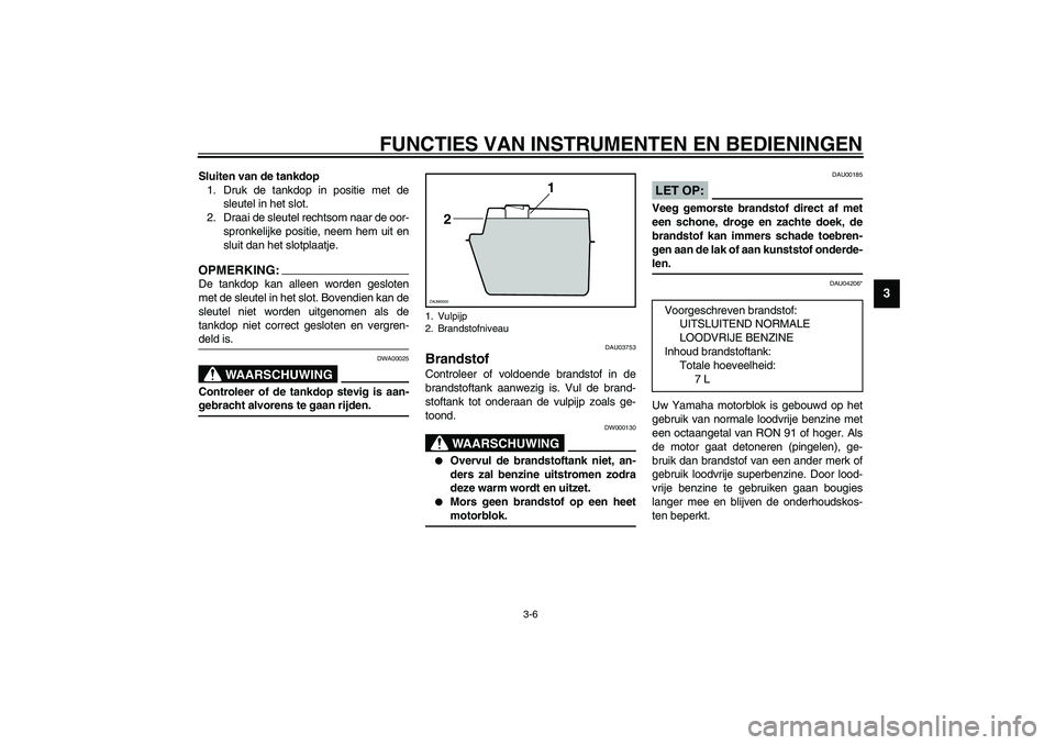 YAMAHA AEROX50 2003 Instructieboekje (in Dutch) FUNCTIES VAN INSTRUMENTEN EN BEDIENINGEN
3-6
3
Sluiten van de tankdop
1. Druk de tankdop in positie met de
sleutel in het slot.
2. Draai de sleutel rechtsom naar de oor-
spronkelijke positie, neem he YAMAHA AEROX50 2003 Instructieboekje (in Dutch) FUNCTIES VAN INSTRUMENTEN EN BEDIENINGEN
3-6
3
Sluiten van de tankdop
1. Druk de tankdop in positie met de
sleutel in het slot.
2. Draai de sleutel rechtsom naar de oor-
spronkelijke positie, neem he