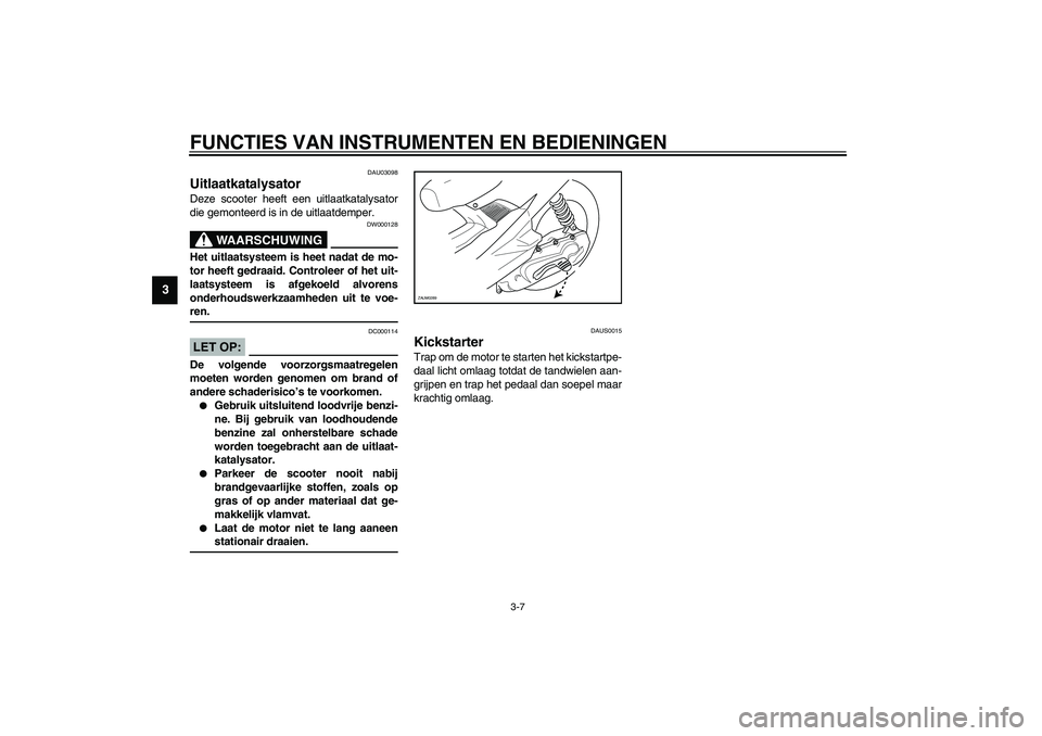 YAMAHA AEROX50 2003 Instructieboekje (in Dutch) FUNCTIES VAN INSTRUMENTEN EN BEDIENINGEN
3-7
3
DAU03098
Uitlaatkatalysator Deze scooter heeft een uitlaatkatalysator
die gemonteerd is in de uitlaatdemper.
DW000128
WAARSCHUWING
_ Het uitlaatsysteem i YAMAHA AEROX50 2003 Instructieboekje (in Dutch) FUNCTIES VAN INSTRUMENTEN EN BEDIENINGEN
3-7
3
DAU03098
Uitlaatkatalysator Deze scooter heeft een uitlaatkatalysator
die gemonteerd is in de uitlaatdemper.
DW000128
WAARSCHUWING
_ Het uitlaatsysteem i
