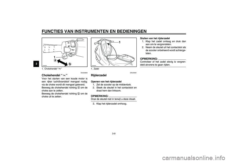 YAMAHA AEROX50 2003 Instructieboekje (in Dutch) FUNCTIES VAN INSTRUMENTEN EN BEDIENINGEN
3-9
3
DAU03839
Chokehendel “” Voor het starten van een koude motor is
een rijker lucht/brandstof mengsel nodig;
via de choke wordt dit mengsel geleverd.
Be YAMAHA AEROX50 2003 Instructieboekje (in Dutch) FUNCTIES VAN INSTRUMENTEN EN BEDIENINGEN
3-9
3
DAU03839
Chokehendel “” Voor het starten van een koude motor is
een rijker lucht/brandstof mengsel nodig;
via de choke wordt dit mengsel geleverd.
Be