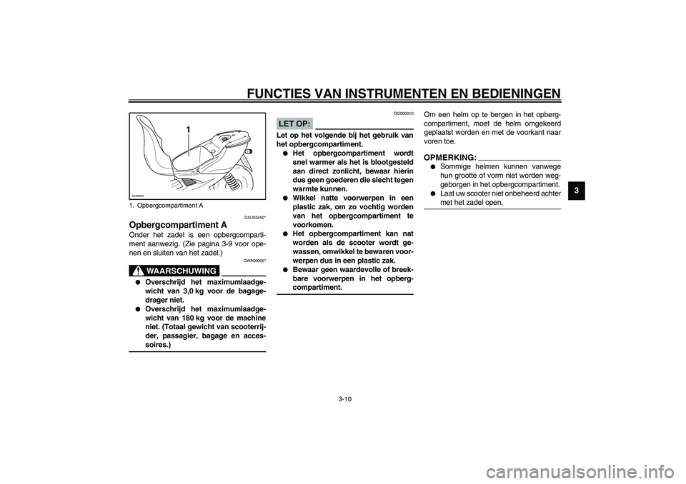 YAMAHA AEROX50 2003 Instructieboekje (in Dutch) FUNCTIES VAN INSTRUMENTEN EN BEDIENINGEN
3-10
3
DAU03450*
Opbergcompartiment AOnder het zadel is een opbergcomparti-
ment aanwezig. (Zie pagina 3-9 voor ope-
nen en sluiten van het zadel.)
DWA00005*
W YAMAHA AEROX50 2003 Instructieboekje (in Dutch) FUNCTIES VAN INSTRUMENTEN EN BEDIENINGEN
3-10
3
DAU03450*
Opbergcompartiment AOnder het zadel is een opbergcomparti-
ment aanwezig. (Zie pagina 3-9 voor ope-
nen en sluiten van het zadel.)
DWA00005*
W