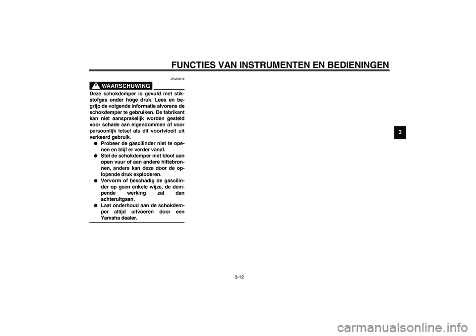 YAMAHA AEROX50 2003 Instructieboekje (in Dutch) FUNCTIES VAN INSTRUMENTEN EN BEDIENINGEN
3-12
3
DAU00315
WAARSCHUWING
_ Deze schokdemper is gevuld met stik-
stofgas onder hoge druk. Lees en be-
grijp de volgende informatie alvorens de
schokdemper t YAMAHA AEROX50 2003 Instructieboekje (in Dutch) FUNCTIES VAN INSTRUMENTEN EN BEDIENINGEN
3-12
3
DAU00315
WAARSCHUWING
_ Deze schokdemper is gevuld met stik-
stofgas onder hoge druk. Lees en be-
grijp de volgende informatie alvorens de
schokdemper t