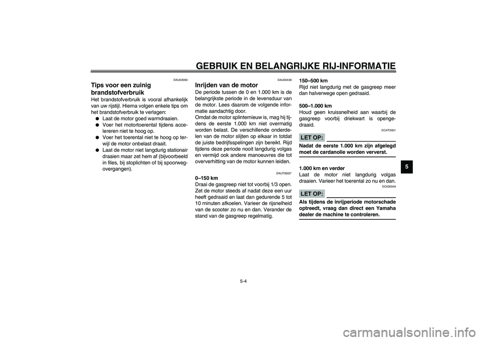 YAMAHA AEROX50 2003  Instructieboekje (in Dutch) GEBRUIK EN BELANGRIJKE RIJ-INFORMATIE
5-4
5
DAU03093
Tips voor een zuinig 
brandstofverbruik Het brandstofverbruik is vooral afhankelijk
van uw rijstijl. Hierna volgen enkele tips om
het brandstofverb
