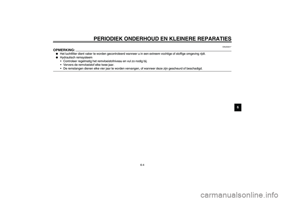 YAMAHA AEROX50 2003  Instructieboekje (in Dutch) PERIODIEK ONDERHOUD EN KLEINERE REPARATIES
6-4
6
DAU03541*
OPMERKING:_
Het luchtfilter dient vaker te worden gecontroleerd wanneer u in een extreem vochtige of stoffige omgeving rijdt.

Hydraulisch 