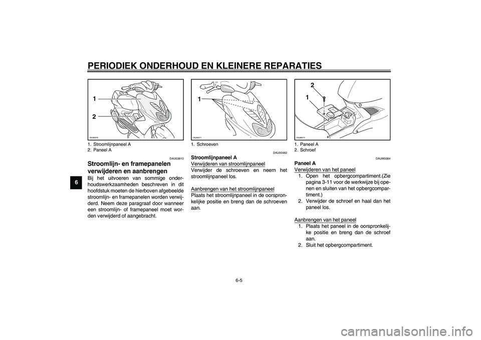 YAMAHA AEROX50 2003  Instructieboekje (in Dutch) PERIODIEK ONDERHOUD EN KLEINERE REPARATIES
6-5
6
DAU03810
Stroomlijn- en framepanelen 
verwijderen en aanbrengen Bij het uitvoeren van sommige onder-
houdswerkzaamheden beschreven in dit
hoofdstuk moe