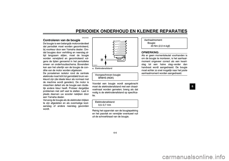 YAMAHA AEROX50 2003  Instructieboekje (in Dutch) PERIODIEK ONDERHOUD EN KLEINERE REPARATIES
6-6
6
DAU01651
Controleren van de bougie De bougie is een belangrijk motoronderdeel
dat periodiek moet worden gecontroleerd,
bij voorkeur door een Yamaha dea