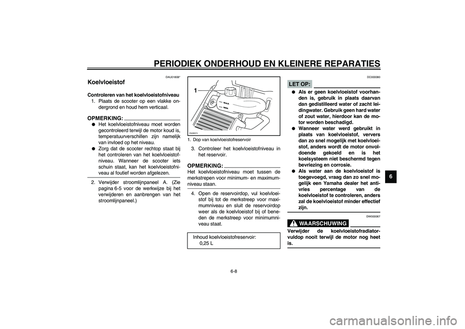 YAMAHA AEROX50 2003  Instructieboekje (in Dutch) PERIODIEK ONDERHOUD EN KLEINERE REPARATIES
6-8
6
DAU01808*
Koelvloeistof Controleren van het koelvloeistofniveau 
1. Plaats de scooter op een vlakke on-
dergrond en houd hem verticaal.OPMERKING:_ 
He